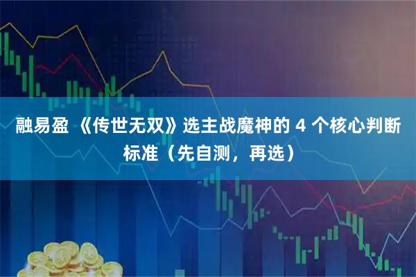 融易盈 《传世无双》选主战魔神的 4 个核心判断标准（先自测，再选）